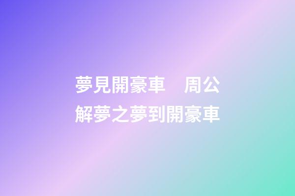 夢見開豪車　周公解夢之夢到開豪車